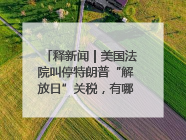释新闻｜美国法院叫停特朗普“解放日”关税，有哪些看点？