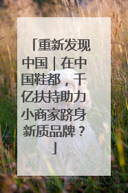 重新发现中国｜在中国鞋都，千亿扶持助力小商家跻身新质品牌？