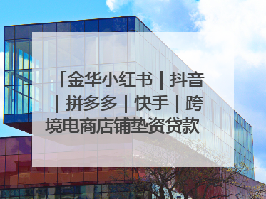金华小红书｜抖音｜拼多多｜快手｜跨境电商店铺垫资贷款企业-漫商易