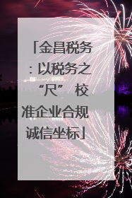 金昌税务：以税务之“尺” 校准企业合规诚信坐标
