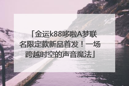金运k88哆啦A梦联名限定款新品首发！一场跨越时空的声音魔法