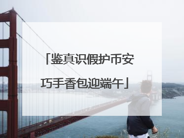 鉴真识假护币安 巧手香包迎端午
