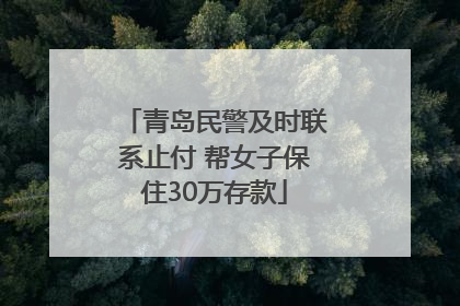 青岛民警及时联系止付 帮女子保住30万存款