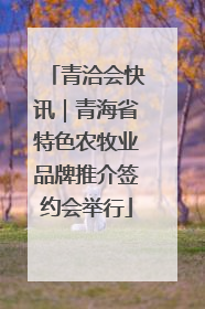 青洽会快讯｜青海省特色农牧业品牌推介签约会举行