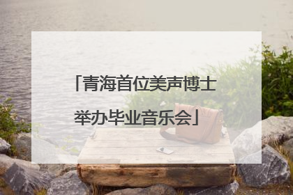 青海首位美声博士举办毕业音乐会