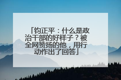 钧正平：什么是政治干部的好样子？被全网赞扬的他，用行动作出了回答