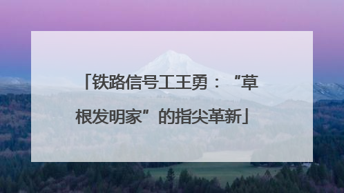 铁路信号工王勇：“草根发明家”的指尖革新