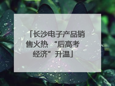 长沙电子产品销售火热 “后高考经济”升温