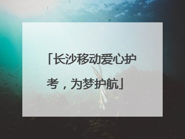 长沙移动爱心护考，为梦护航