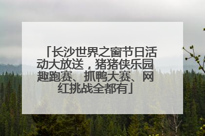 长沙世界之窗节日活动大放送，猪猪侠乐园趣跑赛、抓鸭大赛、网红挑战全都有