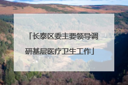 长泰区委主要领导调研基层医疗卫生工作