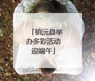镇沅县举办多彩活动迎端午