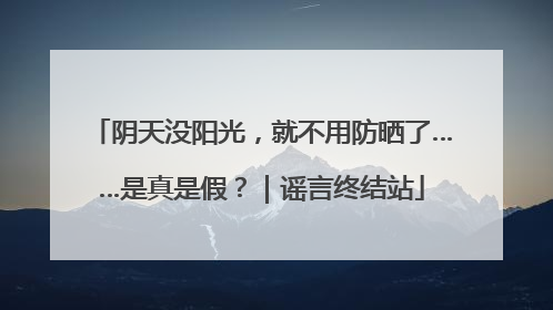 阴天没阳光，就不用防晒了……是真是假？｜谣言终结站