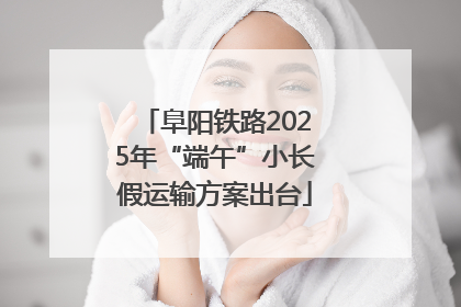阜阳铁路2025年“端午”小长假运输方案出台