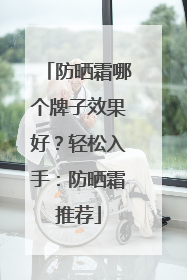 防晒霜哪个牌子效果好？轻松入手：防晒霜推荐