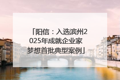 阳信：入选滨州2025年成就企业家梦想首批典型案例
