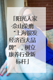 阳光人家·佘山荣膺“上海银发经济百大品牌”，树立康养行业新标杆