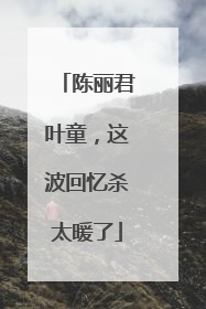 陈丽君叶童，这波回忆杀太暖了