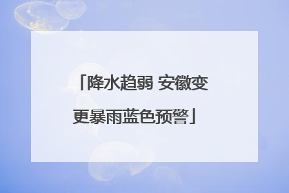 降水趋弱 安徽变更暴雨蓝色预警