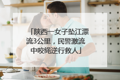陕西一女子坠江漂流3公里，民警激流中咬绳逆行救人