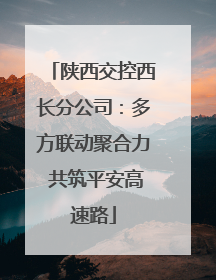 陕西交控西长分公司：多方联动聚合力 共筑平安高速路