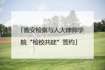 雅安检察与人大律师学院“检校共建”签约