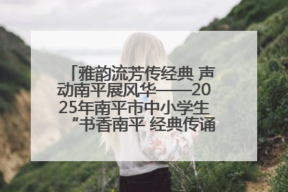 雅韵流芳传经典 声动南平展风华——2025年南平市中小学生“书香南平 经典传诵”中华经典诗文朗诵决赛圆满举行