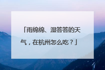 雨绵绵、湿答答的天气，在杭州怎么吃？