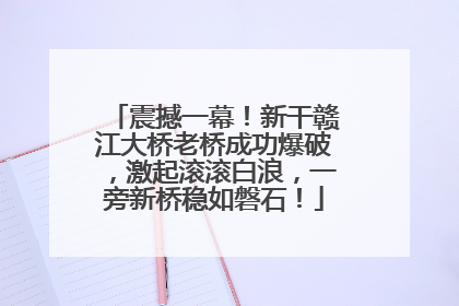 震撼一幕！新干赣江大桥老桥成功爆破，激起滚滚白浪，一旁新桥稳如磐石！