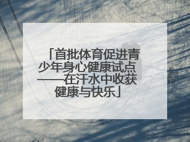首批体育促进青少年身心健康试点——在汗水中收获健康与快乐