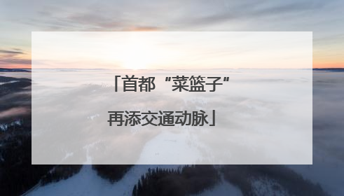 首都“菜篮子”再添交通动脉