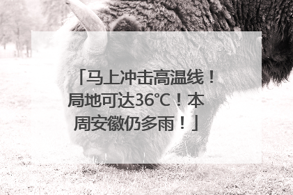马上冲击高温线！局地可达36℃！本周安徽仍多雨！