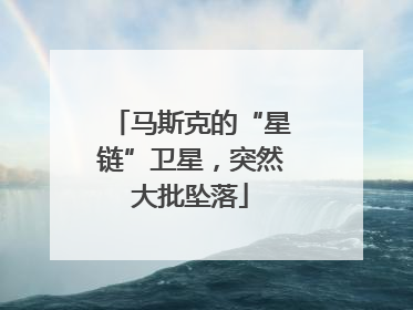 马斯克的“星链”卫星，突然大批坠落