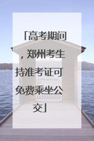 高考期间，郑州考生持准考证可免费乘坐公交