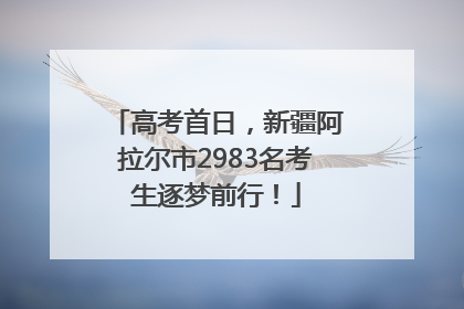 高考首日，新疆阿拉尔市2983名考生逐梦前行！