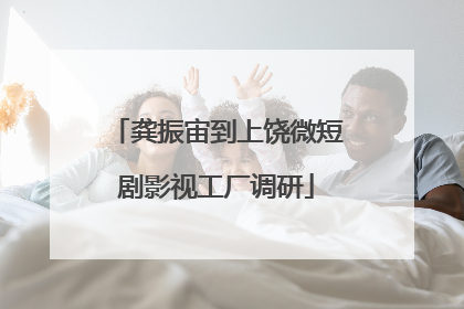 龚振宙到上饶微短剧影视工厂调研