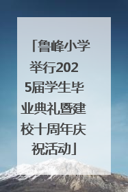 鲁峰小学举行2025届学生毕业典礼暨建校十周年庆祝活动