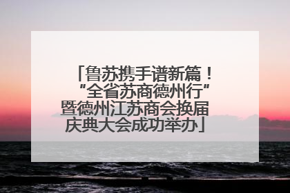 鲁苏携手谱新篇！“全省苏商德州行”暨德州江苏商会换届庆典大会成功举办