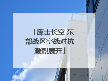 鹰击长空 东部战区空战对抗激烈展开