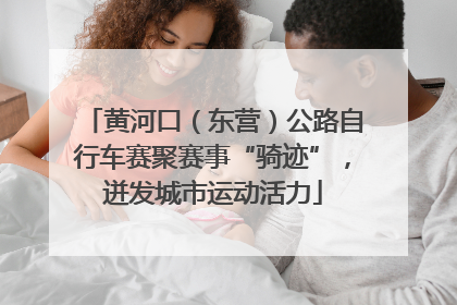 黄河口（东营）公路自行车赛聚赛事“骑迹”，迸发城市运动活力