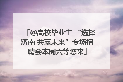 ＠高校毕业生 “选择济南 共赢未来”专场招聘会本周六等您来