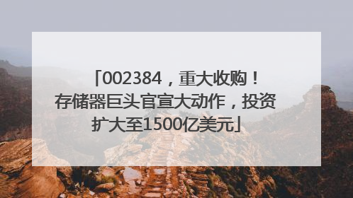 002384，重大收购！存储器巨头官宣大动作，投资扩大至1500亿美元