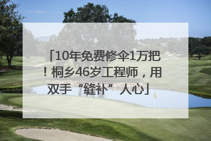 10年免费修伞1万把！桐乡46岁工程师，用双手“缝补”人心