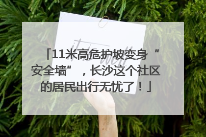 11米高危护坡变身“安全墙”，长沙这个社区的居民出行无忧了！