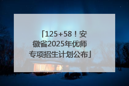 125+58！安徽省2025年优师专项招生计划公布