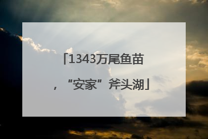 1343万尾鱼苗，“安家”斧头湖
