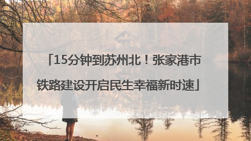 15分钟到苏州北！张家港市铁路建设开启民生幸福新时速