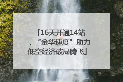 16天开通14站，“金华速度”助力低空经济破局腾飞