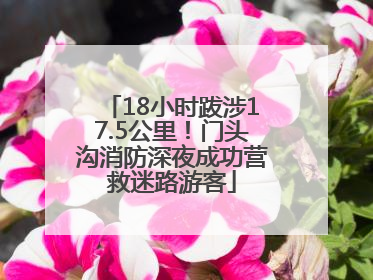 18小时跋涉17.5公里！门头沟消防深夜成功营救迷路游客