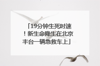 19分钟生死时速！新生命降生在北京丰台一辆急救车上